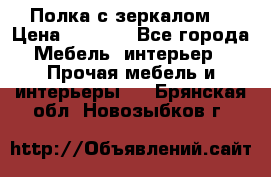 Полка с зеркалом. › Цена ­ 1 700 - Все города Мебель, интерьер » Прочая мебель и интерьеры   . Брянская обл.,Новозыбков г.